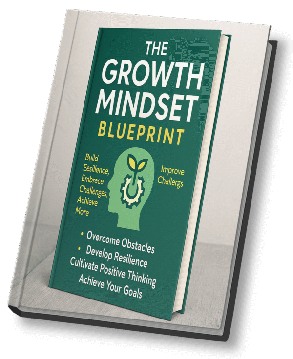 The Growth Mindset Blueprint – Build Resilience, Embrace Challenges, Achieve More