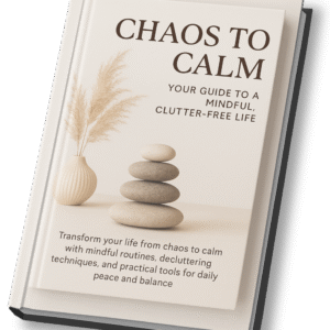 Chaos to Calm – Your Guide to a Mindful, Clutter-Free Life
